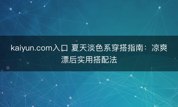 kaiyun.com入口 夏天淡色系穿搭指南：凉爽漂后实用搭配法