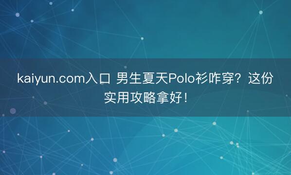 kaiyun.com入口 男生夏天Polo衫咋穿？这份实用攻略拿好！