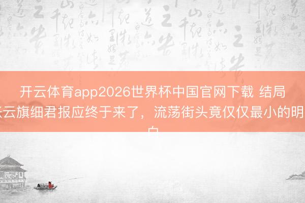 开云体育app2026世界杯中国官网下载 结局张云旗细君报应终于来了，流荡街头竟仅仅最小的明白
