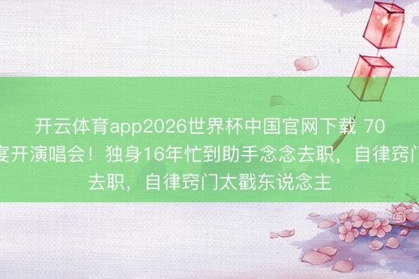 开云体育app2026世界杯中国官网下载 70岁米雪不办寿宴开演唱会！独身16年忙到助手念念去职，自律窍门太戳东说念主