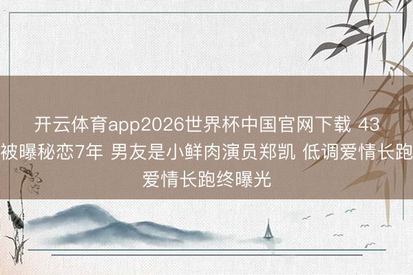 开云体育app2026世界杯中国官网下载 43岁吴昕被曝秘恋7年 男友是小鲜肉演员郑凯 低调爱情长跑终曝光