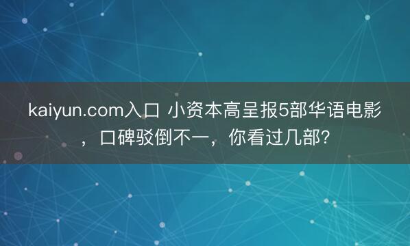 kaiyun.com入口 小资本高呈报5部华语电影，口碑驳倒不一，你看过几部？