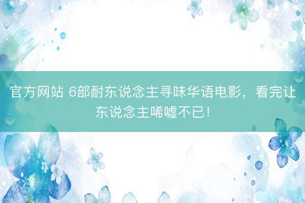 官方网站 6部耐东说念主寻味华语电影，看完让东说念主唏嘘不已！
