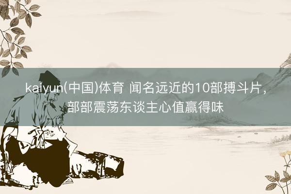 kaiyun(中国)体育 闻名远近的10部搏斗片，部部震荡东谈主心值赢得味