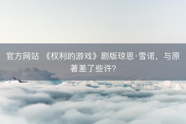 官方网站 《权利的游戏》剧版琼恩·雪诺，与原著差了些许？
