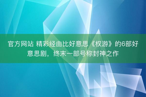 官方网站 精彩经由比好意思《权游》的6部好意思剧，终末一部号称封神之作