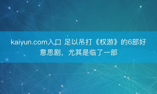 kaiyun.com入口 足以吊打《权游》的6部好意思剧，尤其是临了一部