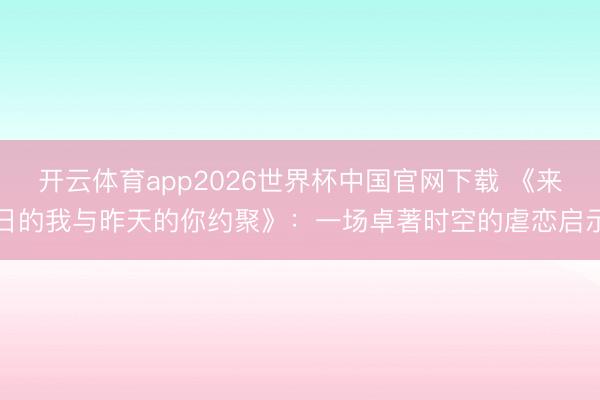 开云体育app2026世界杯中国官网下载 《来日的我与昨天的你约聚》：一场卓著时空的虐恋启示