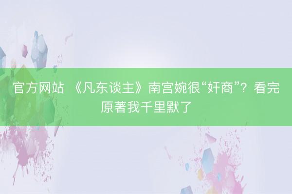 官方网站 《凡东谈主》南宫婉很“奸商”?看完原著我千里默了