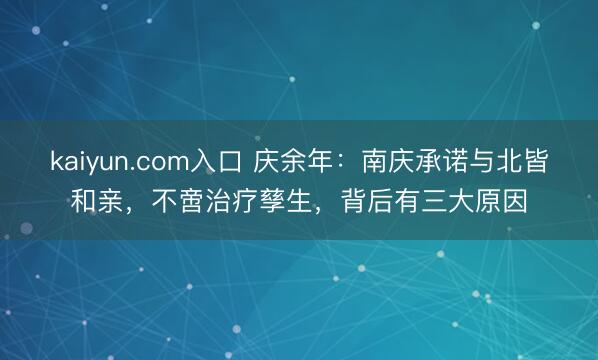 kaiyun.com入口 庆余年:南庆承诺与北皆和亲,不啻治疗孳生,背后有三大原因
