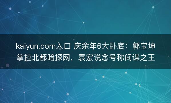 kaiyun.com入口 庆余年6大卧底：郭宝坤掌控北都暗探网，袁宏说念号称间谍之王