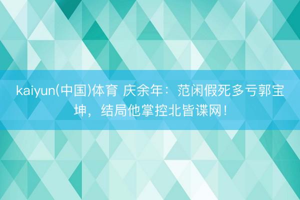 kaiyun(中国)体育 庆余年：范闲假死多亏郭宝坤，结局他掌控北皆谍网！
