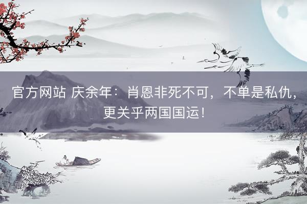 官方网站 庆余年：肖恩非死不可，不单是私仇，更关乎两国国运！
