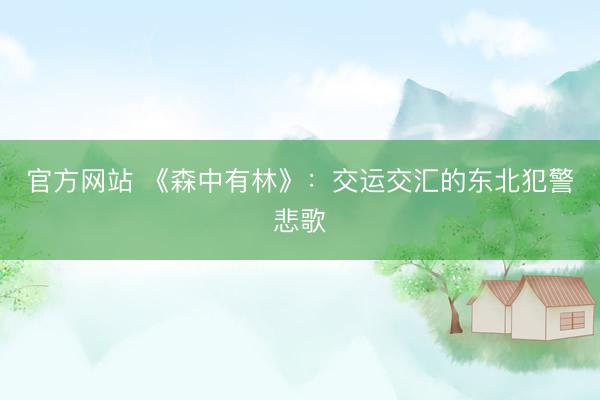 官方网站 《森中有林》：交运交汇的东北犯警悲歌