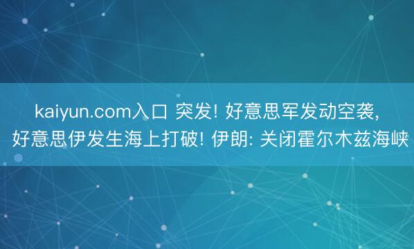 kaiyun.com入口 突发! 好意思军发动空袭， 好意思伊发生海上打破! 伊朗: 关闭霍尔木兹海峡