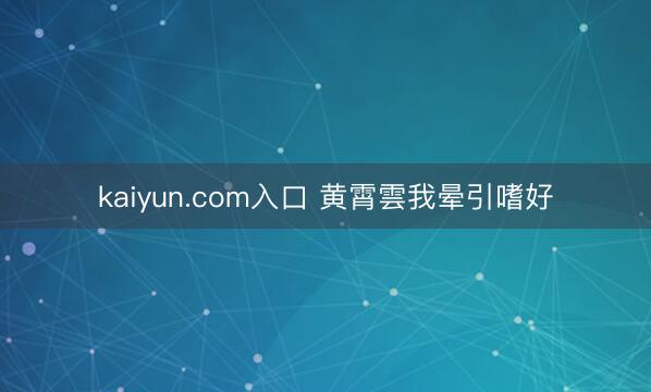 kaiyun.com入口 黄霄雲我晕引嗜好
