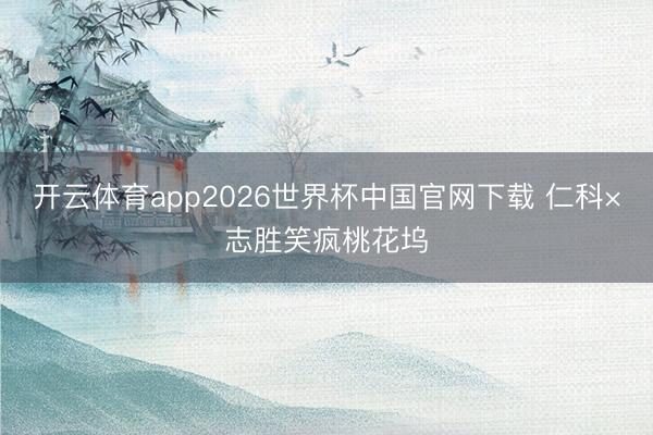 开云体育app2026世界杯中国官网下载 仁科×志胜笑疯桃花坞