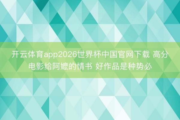 开云体育app2026世界杯中国官网下载 高分电影给阿嬷的情书 好作品是种势必