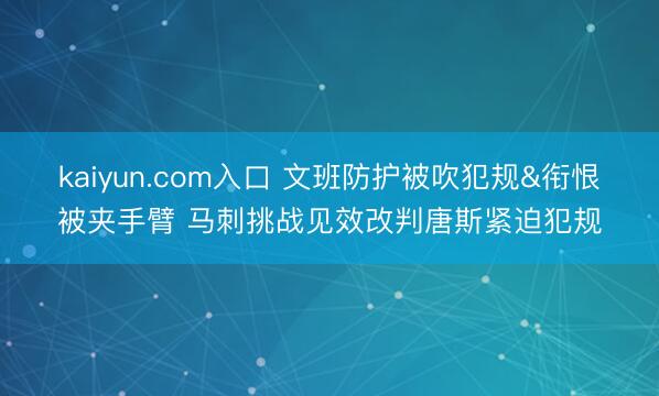 kaiyun.com入口 文班防护被吹犯规&衔恨被夹手臂 马刺挑战见效改判唐斯紧迫犯规