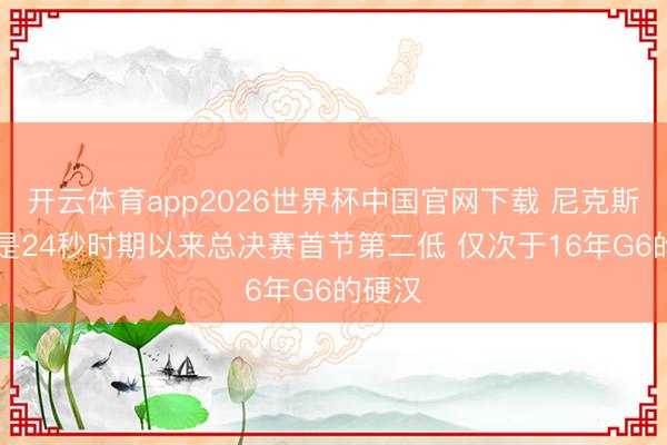 开云体育app2026世界杯中国官网下载 尼克斯13分是24秒时期以来总决赛首节第二低 仅次于16年G6的硬汉
