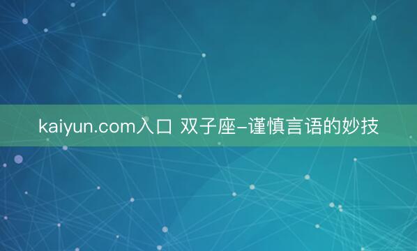 kaiyun.com入口 双子座-谨慎言语的妙技