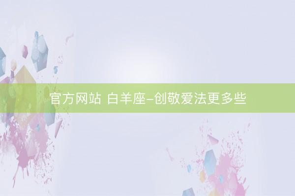 官方网站 白羊座-创敬爱法更多些