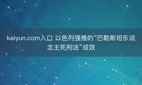 kaiyun.com入口 以色列强推的“巴勒斯坦东说念主死刑法”成效