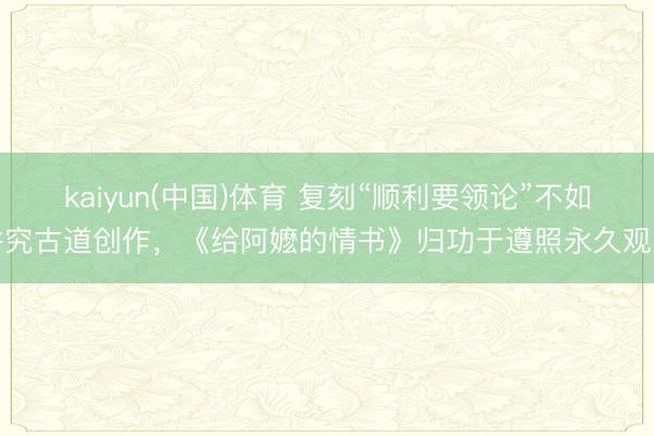 kaiyun(中国)体育 复刻“顺利要领论”不如讲究古道创作，《给阿嬷的情书》归功于遵照永久观念