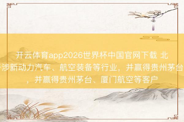 开云体育app2026世界杯中国官网下载 北自科技：公司新干涉新动力汽车、航空装备等行业，并赢得贵州茅台、厦门航空等客户