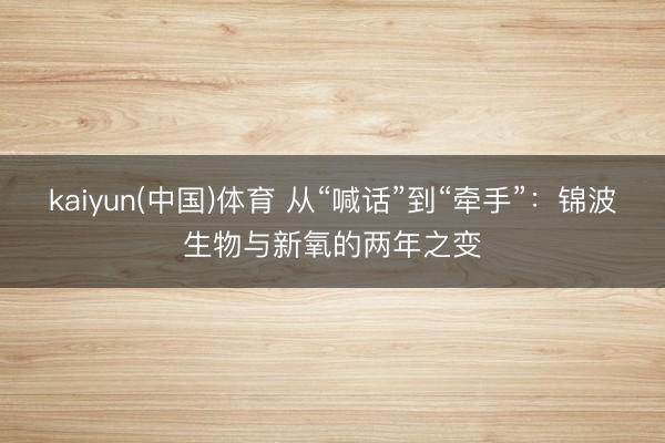 kaiyun(中国)体育 从“喊话”到“牵手”：锦波生物与新氧的两年之变