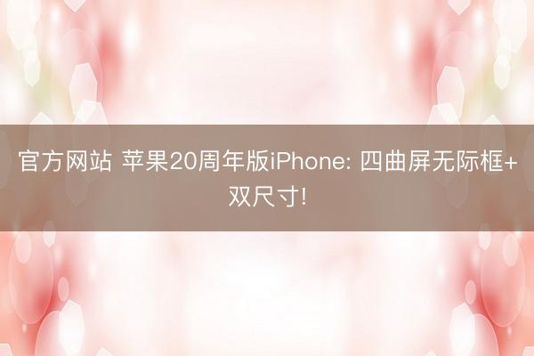 官方网站 苹果20周年版iPhone: 四曲屏无际框+双尺寸!